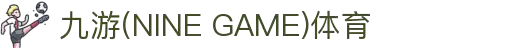 九游(NINE GAME)体育·官方网站-中国智慧体育科技领导者